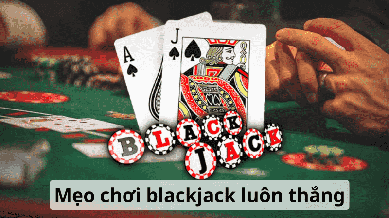 Mẹo chơi blackjack luôn thắng